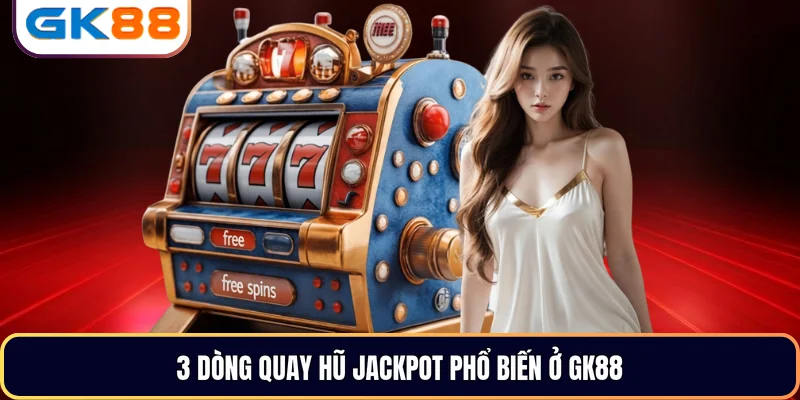 3 dòng quay hũ Jackpot phổ biến ở GK88