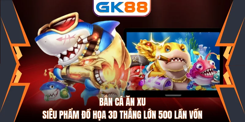 Bắn Cá Ăn Xu - Siêu Phẩm Đồ Họa 3D Thắng Lớn 500 Lần Vốn 