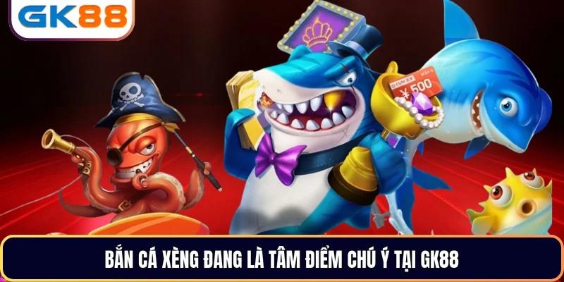 Bắn cá xèng đang là tâm điểm chú ý tại GK88