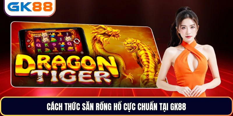 Cách thức săn Rồng Hổ cực chuẩn tại GK88