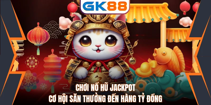 Chơi Nổ Hũ Jackpot - Cơ Hội Săn Thưởng Đến Hàng Tỷ Đồng 