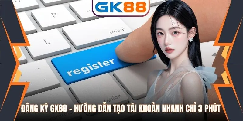 Đăng Ký GK88 - Hướng Dẫn Tạo Tài Khoản Nhanh Chỉ 3 Phút