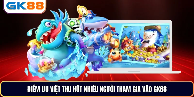 Điểm ưu việt thu hút nhiều người tham gia vào GK88
