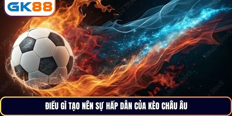 Điều gì tạo nên sự hấp dẫn của kèo châu Âu