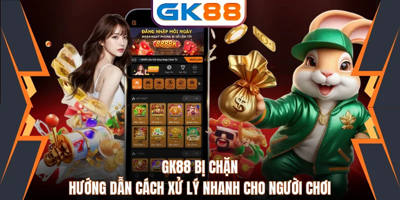 GK88 Bị Chặn Hướng Dẫn Cách Xử Lý Nhanh Cho Người Chơi