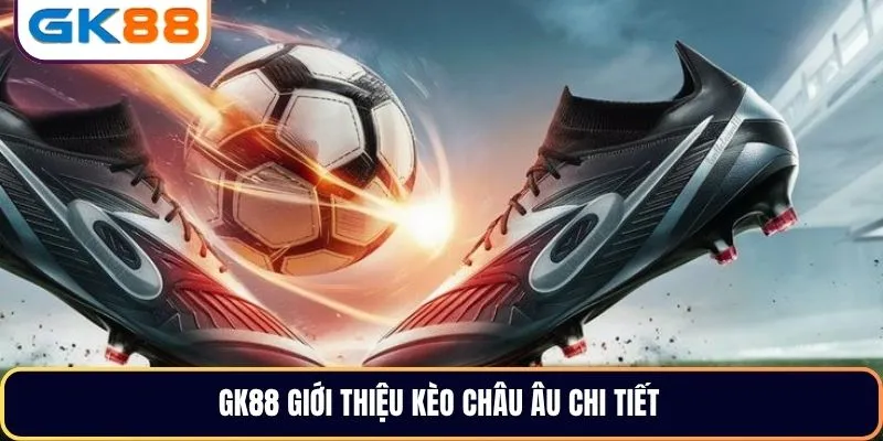 GK88 giới thiệu kèo châu Âu chi tiết