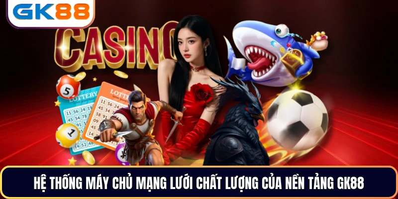 Hệ thống máy chủ mạng lưới chất lượng của nền tảng GK88