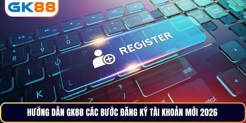 Hướng dẫn GK88 các bước đăng ký tài khoản mới 2026