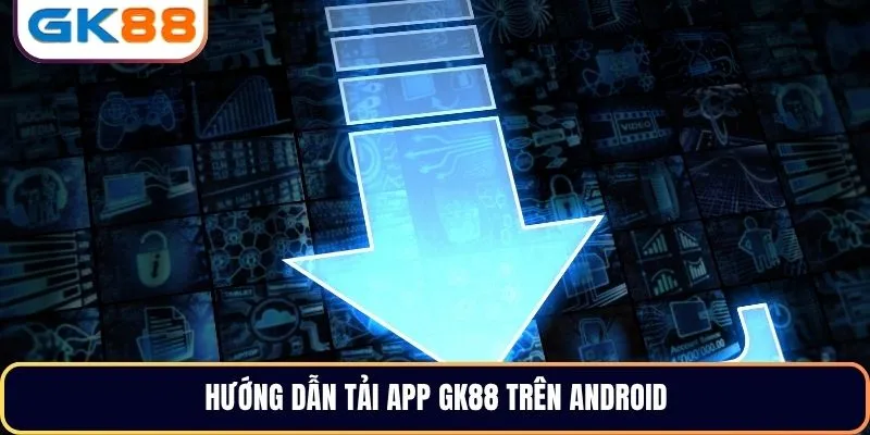 Hướng dẫn tải app GK88 trên Android