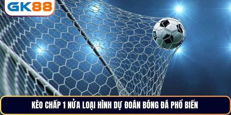 Kèo chấp 1 nửa loại hình dự đoán bóng đá phổ biến