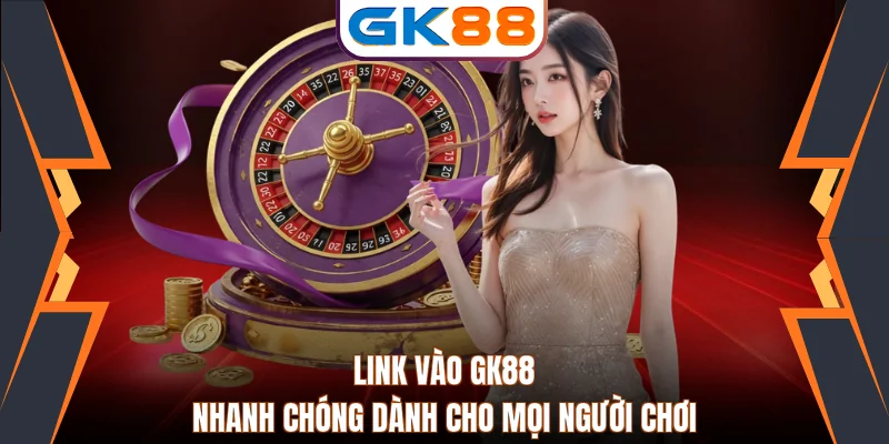 Link Vào GK88 Nhanh Chóng Dành Cho Mọi Người Chơi