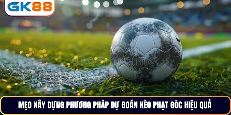 Mẹo xây dựng phương pháp dự đoán kèo phạt góc hiệu quả