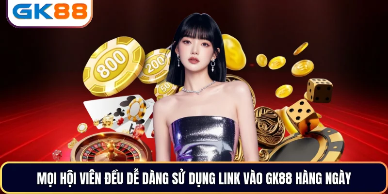 Mọi hội viên đều dễ dàng sử dụng Link vào GK88 hàng ngày