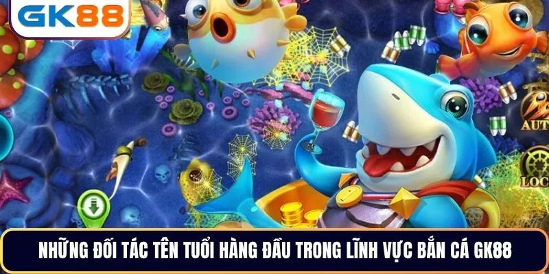 Những đối tác tên tuổi hàng đầu trong lĩnh vực bắn cá GK88