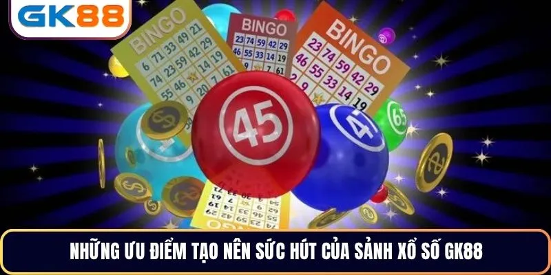Những ưu điểm tạo nên sức hút của sảnh xổ số GK88