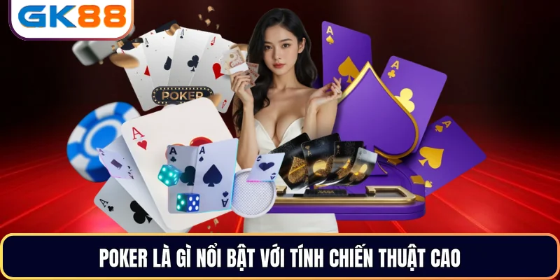 Poker là gì nổi bật với tính chiến thuật cao