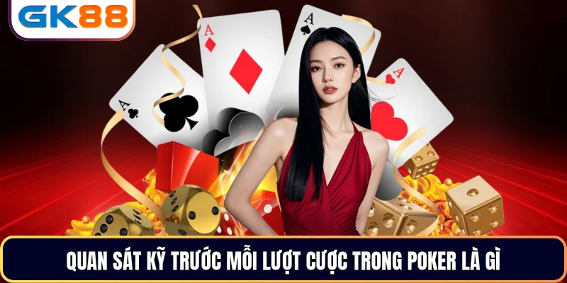Quan sát kỹ trước mỗi lượt cược trong poker là gì