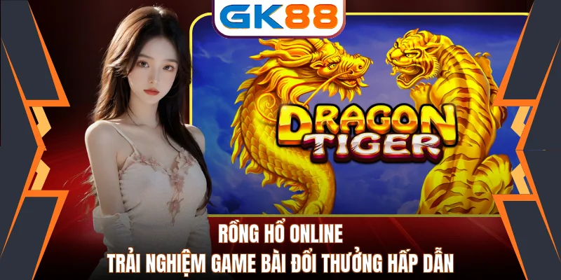 Rồng hổ online: Trải nghiệm game bài đổi thưởng hấp dẫn