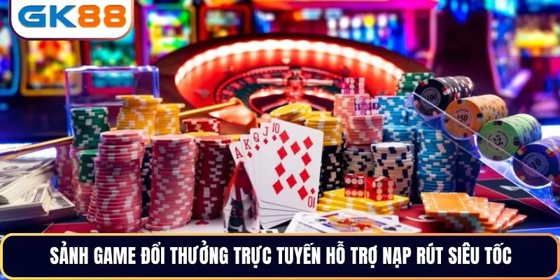 Sảnh game đổi thưởng trực tuyến hỗ trợ nạp rút siêu tốc