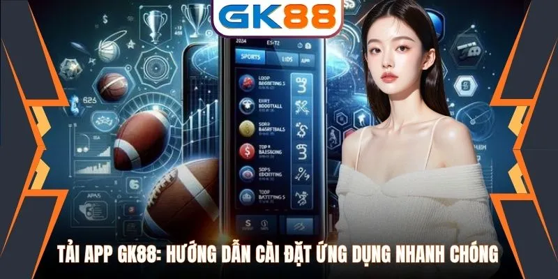 Tải App GK88: Hướng Dẫn Cài Đặt Ứng Dụng Nhanh Chóng