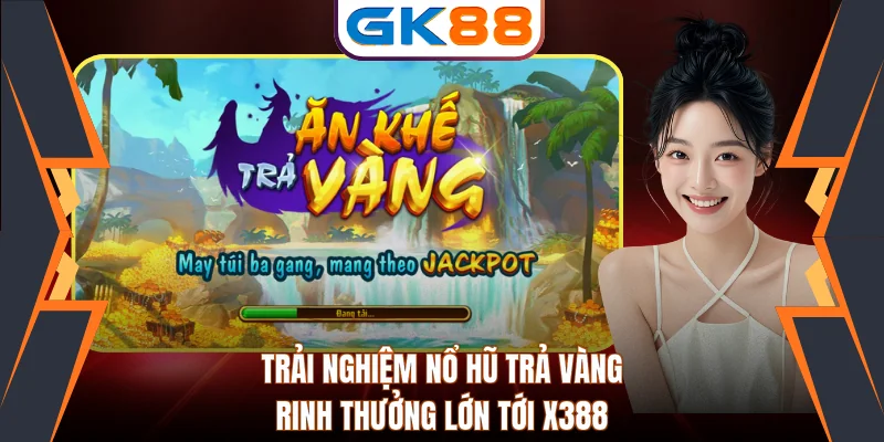 Trải Nghiệm Nổ Hũ Trả Vàng - Rinh Thưởng Lớn Tới X388
