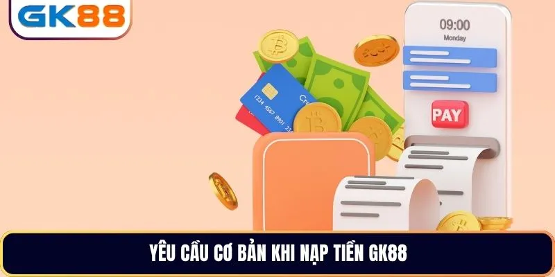 Yêu cầu cơ bản khi nạp tiền GK88